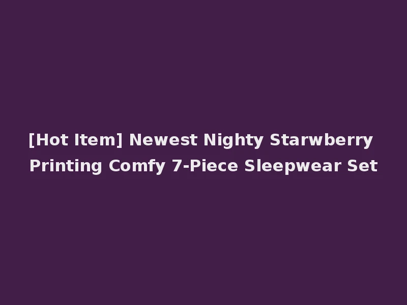[Hot Item] Newest Nighty Starwberry Printing Comfy 7-Piece Sleepwear Set