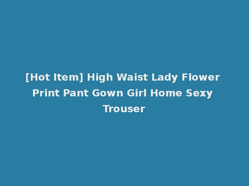 [Hot Item] High Waist Lady Flower Print Pant Gown Girl Home Sexy Trouser