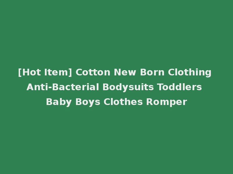 [Hot Item] Cotton New Born Clothing Anti-Bacterial Bodysuits Toddlers Baby Boys Clothes Romper