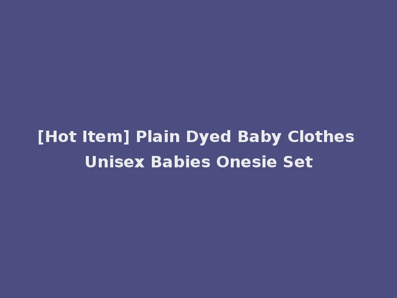 [Hot Item] Plain Dyed Baby Clothes Unisex Babies Onesie Set