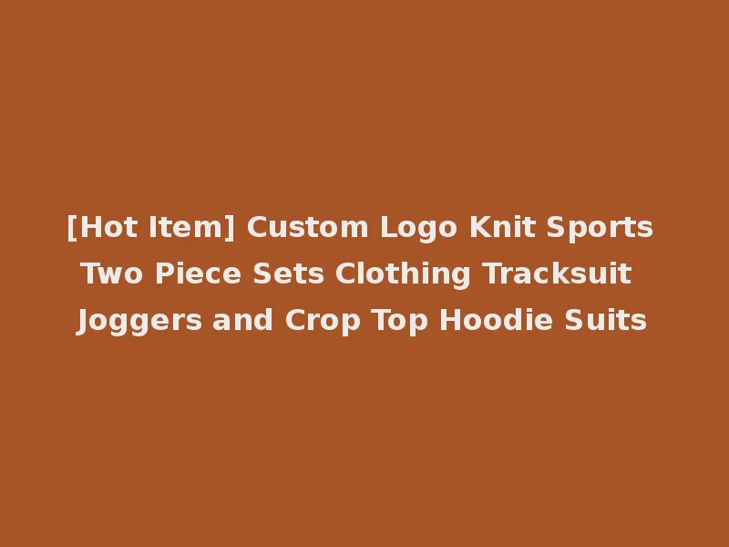 [Hot Item] Custom Logo Knit Sports Two Piece Sets Clothing Tracksuit Joggers and Crop Top Hoodie Suits