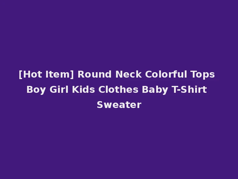 [Hot Item] Round Neck Colorful Tops Boy Girl Kids Clothes Baby T-Shirt Sweater