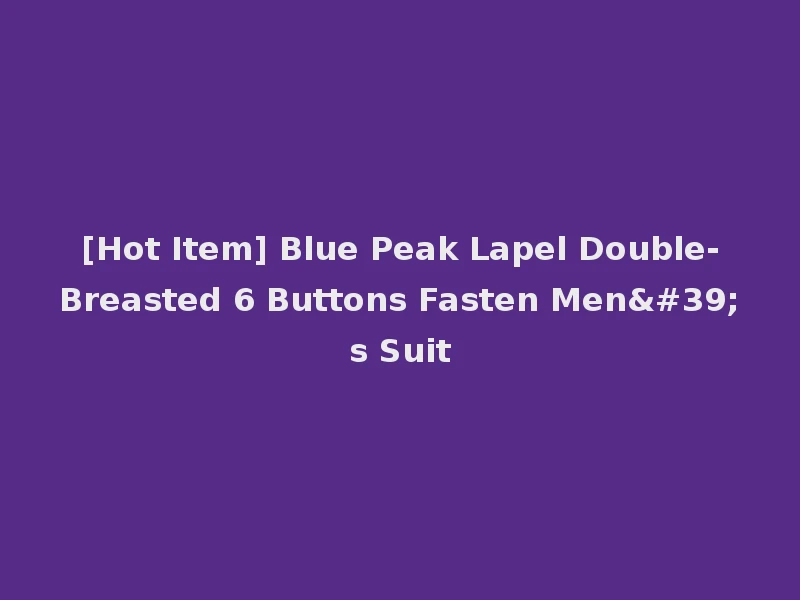 [Hot Item] Blue Peak Lapel Double-Breasted 6 Buttons Fasten Men's Suit