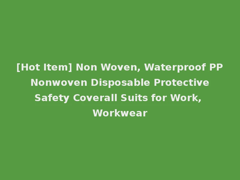 [Hot Item] Non Woven, Waterproof PP Nonwoven Disposable Protective Safety Coverall Suits for Work, Workwear