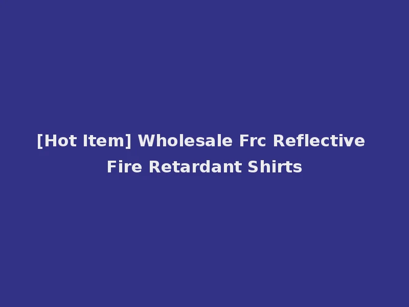 [Hot Item] Wholesale Frc Reflective Fire Retardant Shirts