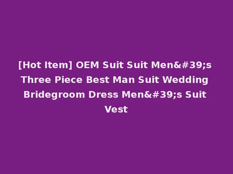 [Hot Item] OEM Suit Suit Men's Three Piece Best Man Suit Wedding Bridegroom Dress Men's Suit Vest