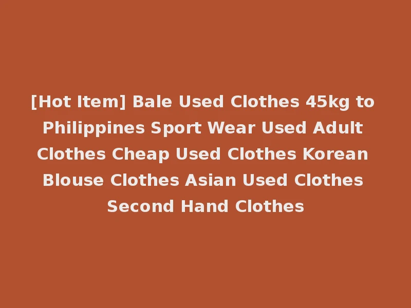 [Hot Item] Bale Used Clothes 45kg to Philippines Sport Wear Used Adult Clothes Cheap Used Clothes Korean Blouse Clothes Asian Used Clothes Second Hand Clothes