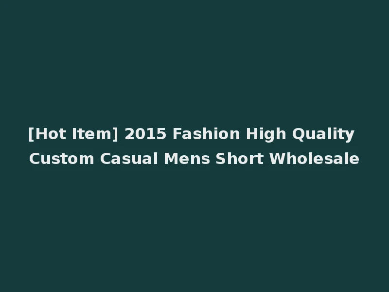 [Hot Item] 2015 Fashion High Quality Custom Casual Mens Short Wholesale