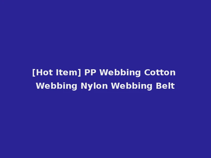 [Hot Item] PP Webbing Cotton Webbing Nylon Webbing Belt
