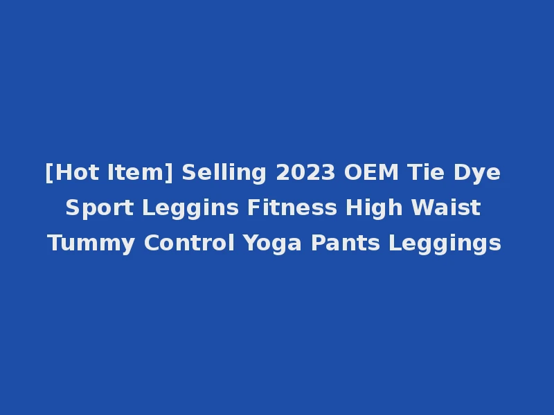 [Hot Item] Selling 2023 OEM Tie Dye Sport Leggins Fitness High Waist Tummy Control Yoga Pants Leggings