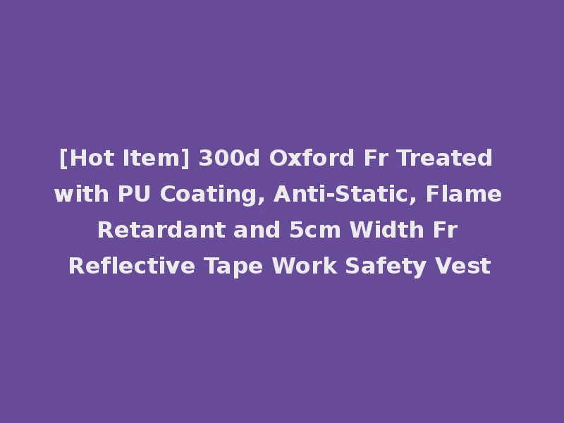[Hot Item] 300d Oxford Fr Treated with PU Coating, Anti-Static, Flame Retardant and 5cm Width Fr Reflective Tape Work Safety Vest