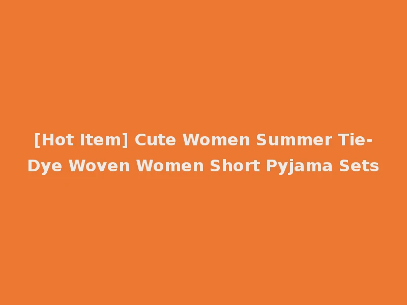 [Hot Item] Cute Women Summer Tie-Dye Woven Women Short Pyjama Sets
