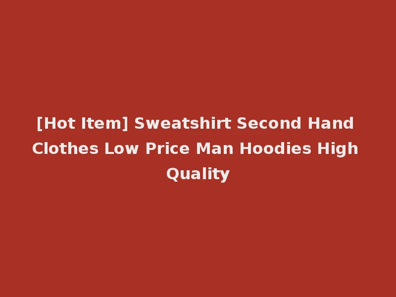 [Hot Item] Sweatshirt Second Hand Clothes Low Price Man Hoodies High Quality