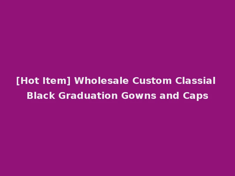 [Hot Item] Wholesale Custom Classial Black Graduation Gowns and Caps