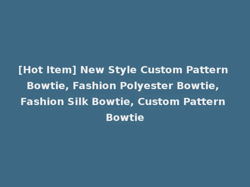 [Hot Item] New Style Custom Pattern Bowtie, Fashion Polyester Bowtie, Fashion Silk Bowtie, Custom Pattern Bowtie