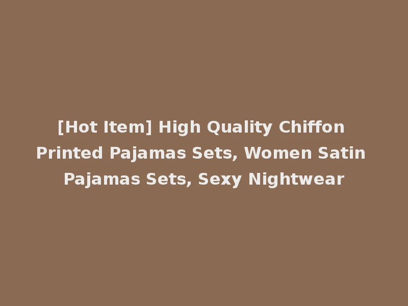 [Hot Item] High Quality Chiffon Printed Pajamas Sets, Women Satin Pajamas Sets, Sexy Nightwear