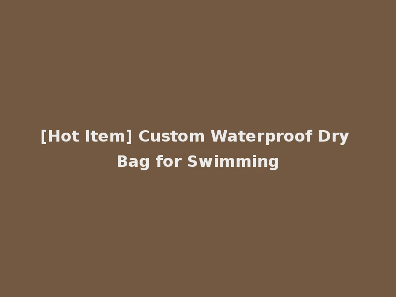 [Hot Item] Custom Waterproof Dry Bag for Swimming