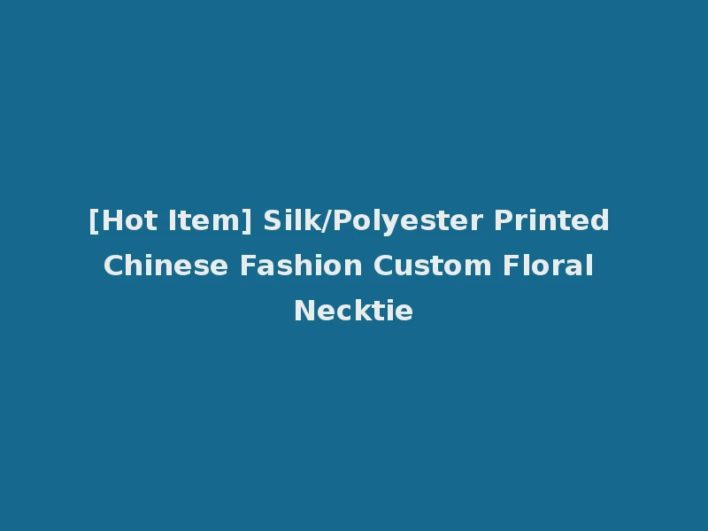 [Hot Item] Silk/Polyester Printed Chinese Fashion Custom Floral Necktie