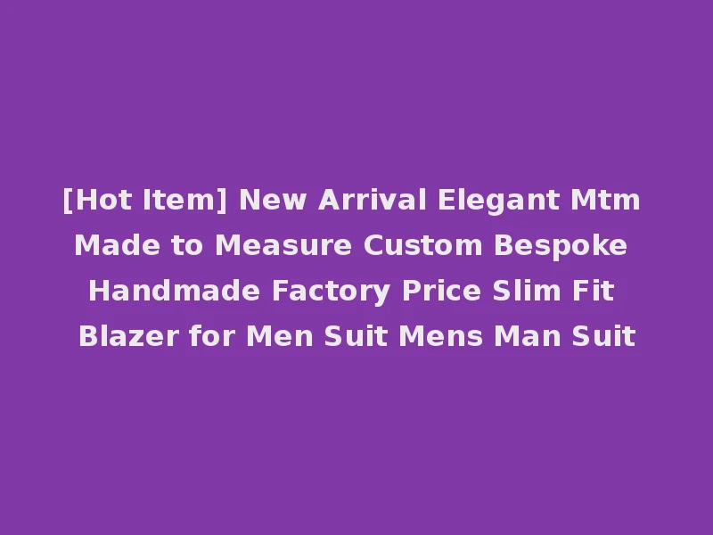 [Hot Item] New Arrival Elegant Mtm Made to Measure Custom Bespoke Handmade Factory Price Slim Fit Blazer for Men Suit Mens Man Suit