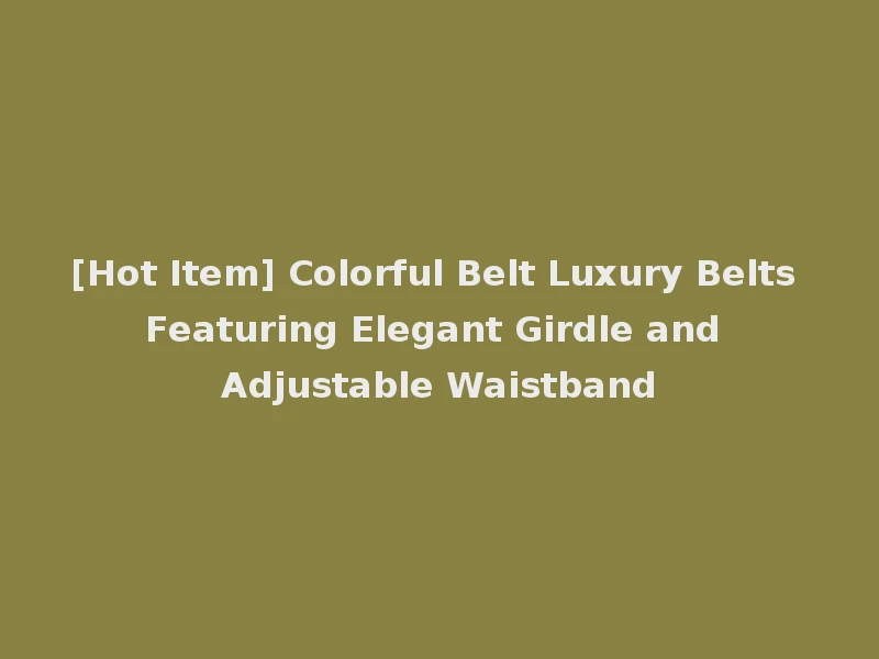 [Hot Item] Colorful Belt Luxury Belts Featuring Elegant Girdle and Adjustable Waistband