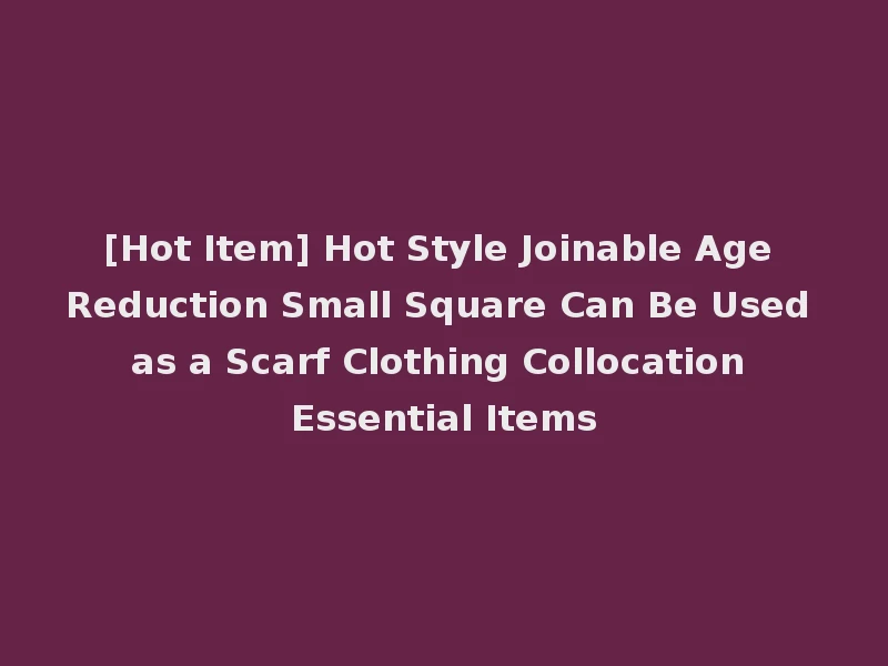 [Hot Item] Hot Style Joinable Age Reduction Small Square Can Be Used as a Scarf Clothing Collocation Essential Items