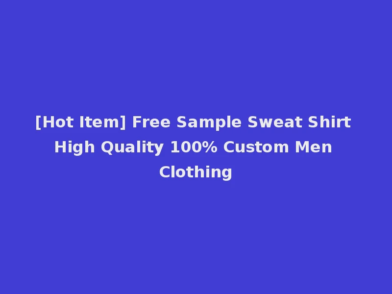 [Hot Item] Free Sample Sweat Shirt High Quality 100% Custom Men Clothing