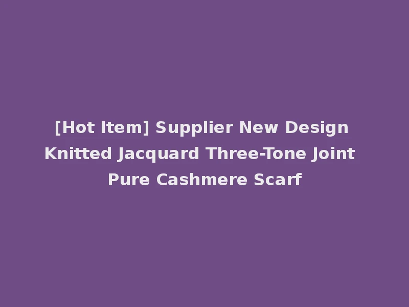 [Hot Item] Supplier New Design Knitted Jacquard Three-Tone Joint Pure Cashmere Scarf
