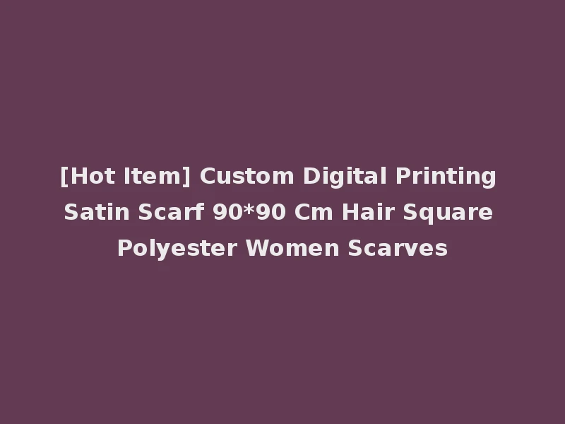 [Hot Item] Custom Digital Printing Satin Scarf 90*90 Cm Hair Square Polyester Women Scarves