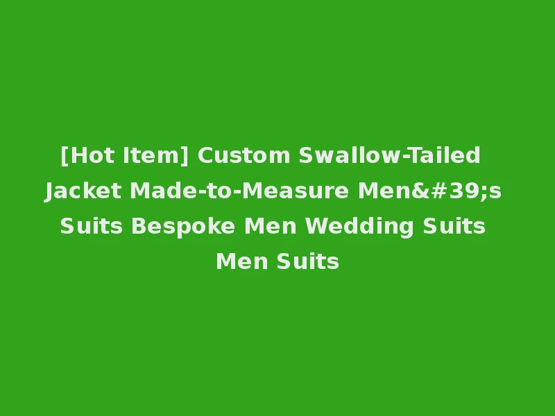 [Hot Item] Custom Swallow-Tailed Jacket Made-to-Measure Men's Suits Bespoke Men Wedding Suits Men Suits