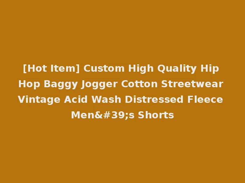 [Hot Item] Custom High Quality Hip Hop Baggy Jogger Cotton Streetwear Vintage Acid Wash Distressed Fleece Men's Shorts