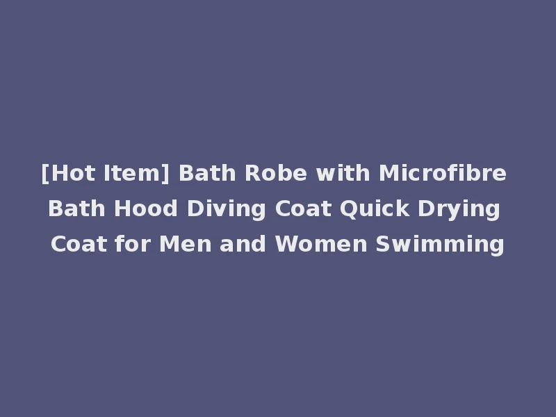 [Hot Item] Bath Robe with Microfibre Bath Hood Diving Coat Quick Drying Coat for Men and Women Swimming