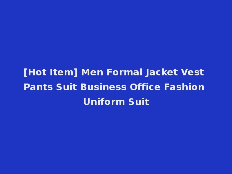 [Hot Item] Men Formal Jacket Vest Pants Suit Business Office Fashion Uniform Suit