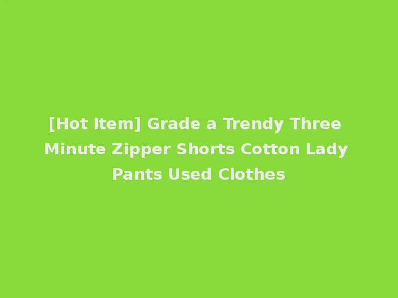 [Hot Item] Grade a Trendy Three Minute Zipper Shorts Cotton Lady Pants Used Clothes