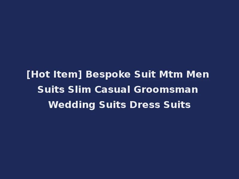 [Hot Item] Bespoke Suit Mtm Men Suits Slim Casual Groomsman Wedding Suits Dress Suits