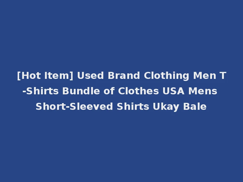 [Hot Item] Used Brand Clothing Men T-Shirts Bundle of Clothes USA Mens Short-Sleeved Shirts Ukay Bale