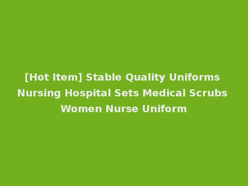 [Hot Item] Stable Quality Uniforms Nursing Hospital Sets Medical Scrubs Women Nurse Uniform