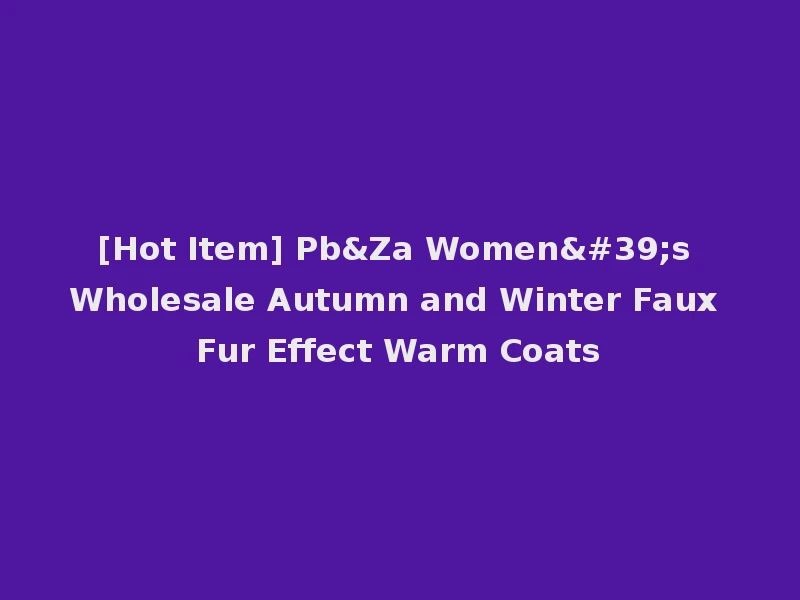 [Hot Item] Pb&Za Women's Wholesale Autumn and Winter Faux Fur Effect Warm Coats