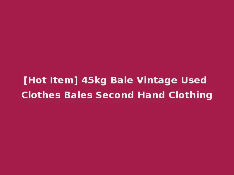 [Hot Item] 45kg Bale Vintage Used Clothes Bales Second Hand Clothing