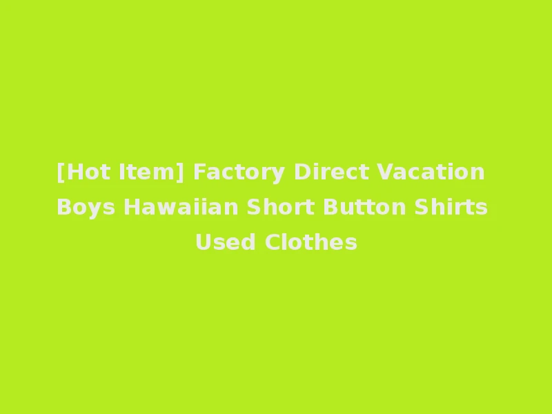 [Hot Item] Factory Direct Vacation Boys Hawaiian Short Button Shirts Used Clothes