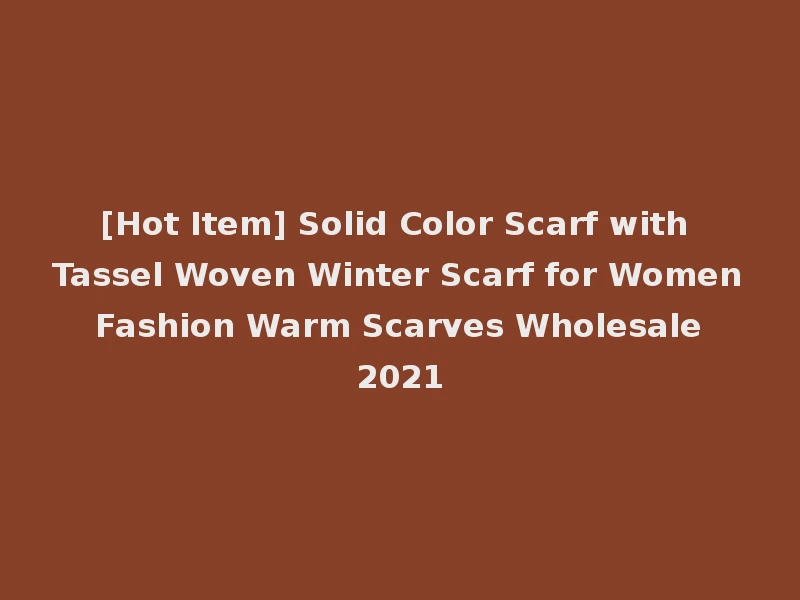[Hot Item] Solid Color Scarf with Tassel Woven Winter Scarf for Women Fashion Warm Scarves Wholesale 2021