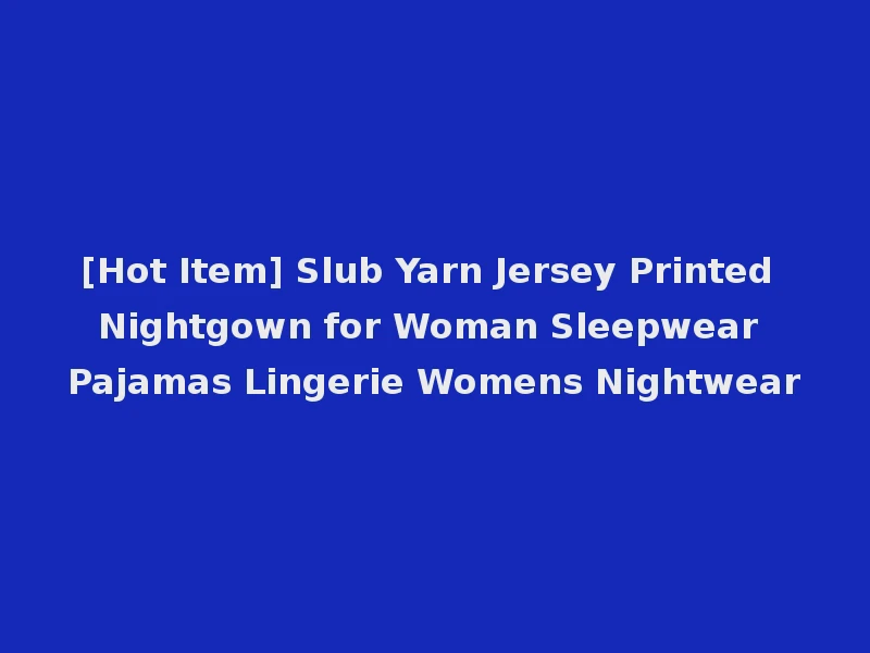 [Hot Item] Slub Yarn Jersey Printed Nightgown for Woman Sleepwear Pajamas Lingerie Womens Nightwear