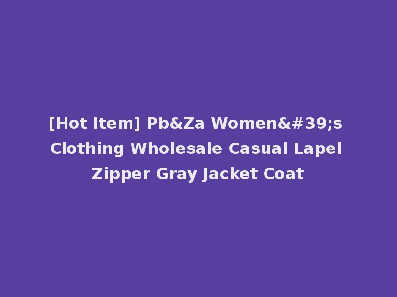 [Hot Item] Pb&Za Women's Clothing Wholesale Casual Lapel Zipper Gray Jacket Coat