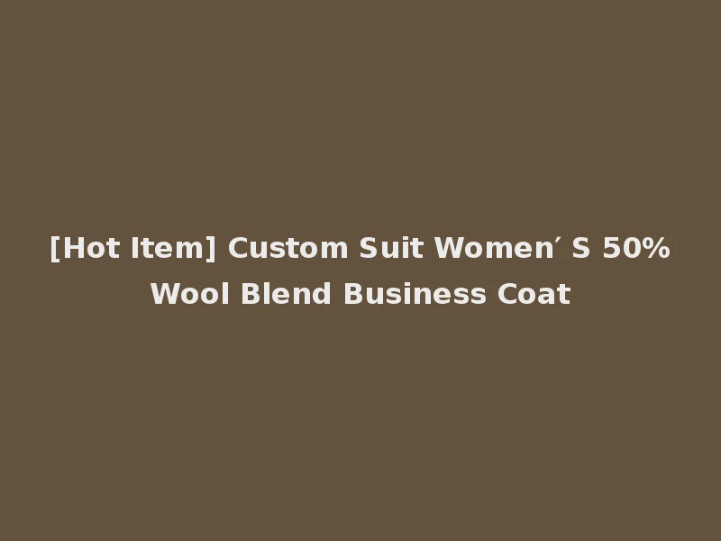 [Hot Item] Custom Suit Women′ S 50%Wool Blend Business Coat