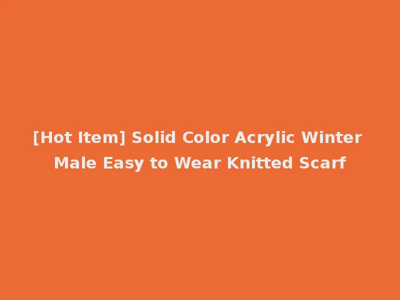 [Hot Item] Solid Color Acrylic Winter Male Easy to Wear Knitted Scarf