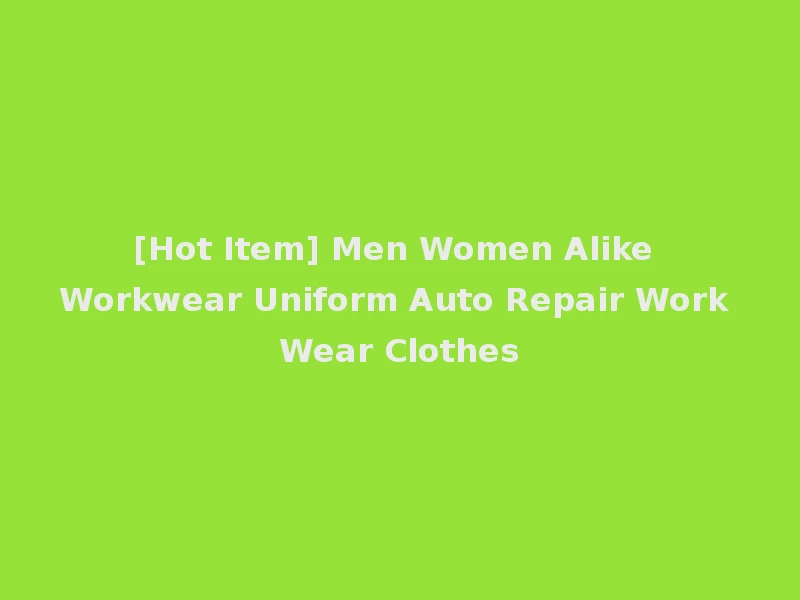 [Hot Item] Men Women Alike Workwear Uniform Auto Repair Work Wear Clothes