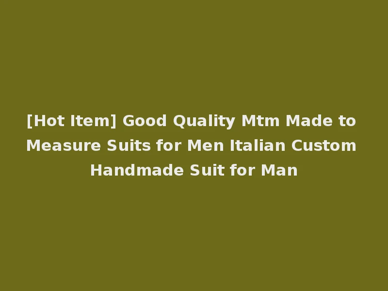[Hot Item] Good Quality Mtm Made to Measure Suits for Men Italian Custom Handmade Suit for Man