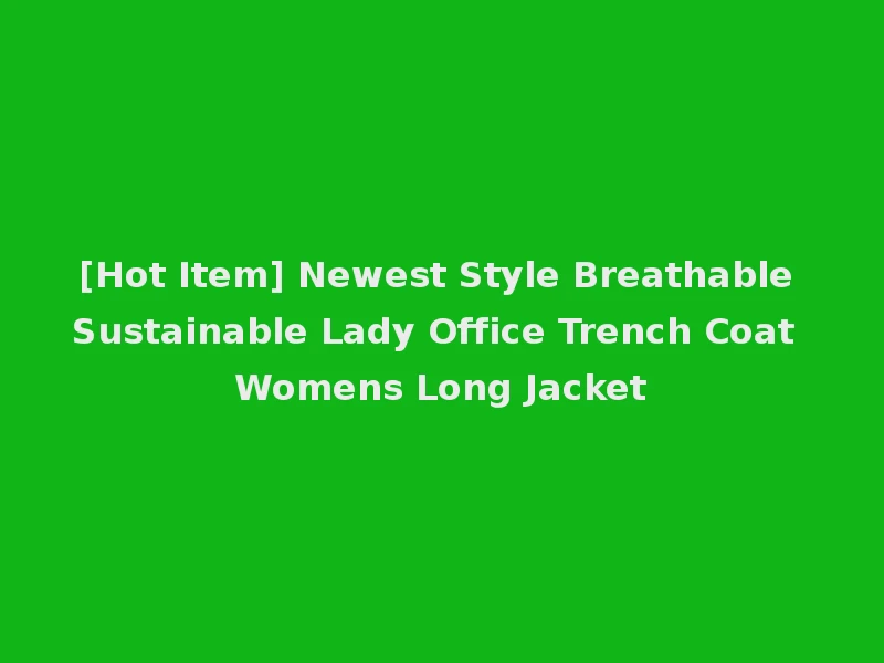 [Hot Item] Newest Style Breathable Sustainable Lady Office Trench Coat Womens Long Jacket