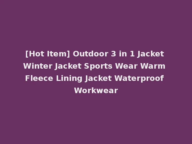 [Hot Item] Outdoor 3 in 1 Jacket Winter Jacket Sports Wear Warm Fleece Lining Jacket Waterproof Workwear
