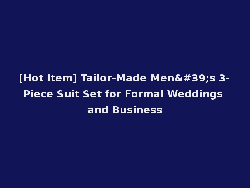 [Hot Item] Tailor-Made Men's 3-Piece Suit Set for Formal Weddings and Business