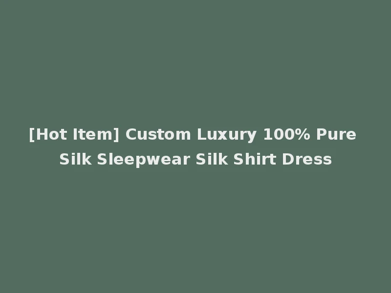 [Hot Item] Custom Luxury 100% Pure Silk Sleepwear Silk Shirt Dress